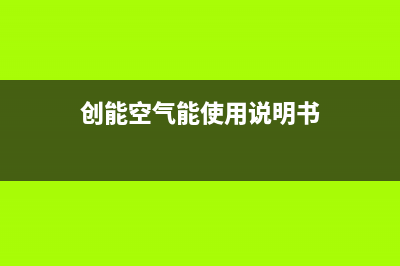 创能KONNEN空气能热水器售后服务网点专线(2023更新)(创能空气能使用说明书)