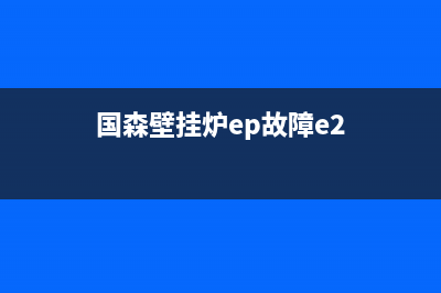 国森壁挂炉E2故障码(国森壁挂炉ep故障e2)