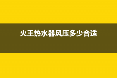 火王热水器风压故障e6(火王热水器风压多少合适)