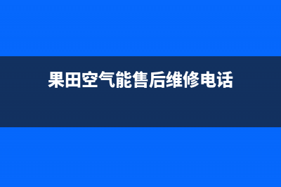 果田空气能售后服务网点人工4002023已更新(2023更新)(果田空气能售后维修电话)