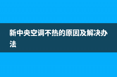 夏新中央空调重庆售后服务电话(2023更新)(新中央空调不热的原因及解决办法)