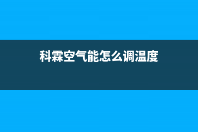 科霖Kelin空气能热泵售后服务网点2023已更新(2023更新)(科霖空气能怎么调温度)