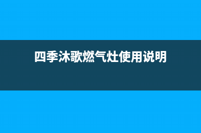 四季沐歌燃气灶售后电话/售后400客服电话2022已更新(2022更新)(四季沐歌燃气灶使用说明)