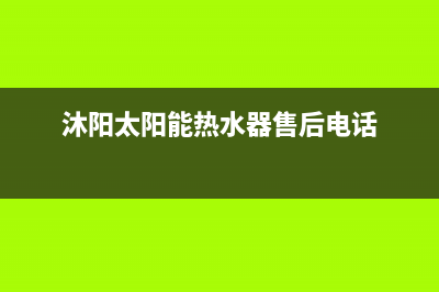 沐阳太阳能热水器售后电话/全国售后服务电话(2023更新)(沐阳太阳能热水器售后电话)