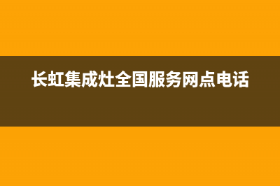 长虹集成灶全国统一服务热线/全国统一厂家服务中心客户服务电话2022已更新(2022更新)(长虹集成灶全国服务网点电话)