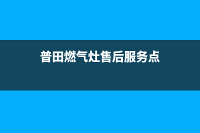 普田燃气灶售后维修服务电话/售后400安装电话已更新(2023更新)(普田燃气灶售后服务点)