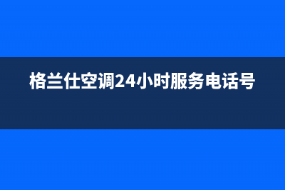 格兰仕空调服务400(2023更新)(格兰仕空调24小时服务电话号码)