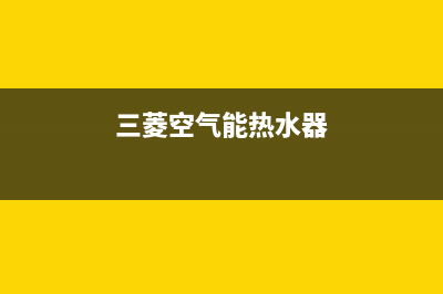 三菱空气能热泵售后400总部电话2023已更新(2023更新)(三菱空气能热水器)