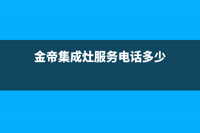 金帝集成灶服务电话24小时/全国统一厂家24小时服务中心已更新(2023更新)(金帝集成灶服务电话多少)