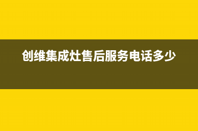 创维集成灶售后电话/全国统一客服在线咨询已更新(2022更新)(创维集成灶售后服务电话多少)