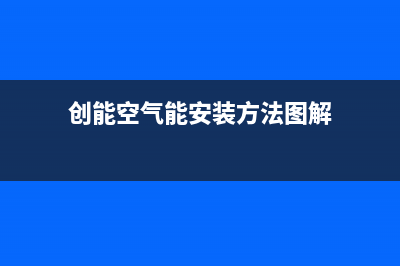 创能KONNEN空气能售后24小时厂家电话多少2022已更新(2022更新)(创能空气能安装方法图解)