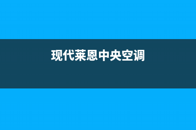 现代中央空调售后服务电话2023已更新(2023更新)(现代莱恩中央空调)