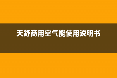 天舒Tenesun空气能热泵售后服务受理中心(2023更新)(天舒商用空气能使用说明书)