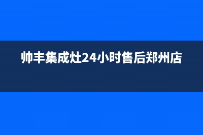 帅丰集成灶24小时售后/售后400专线已更新(2022更新)(帅丰集成灶24小时售后郑州店)