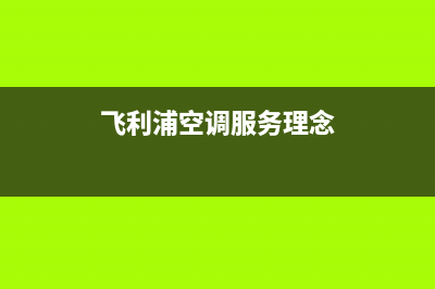 飞利浦空调服务电话(2022更新)(飞利浦空调服务理念)