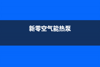 新零空气能热水器售后服务热线2023已更新(2023更新)(新零空气能热泵)