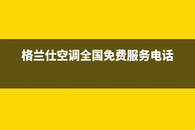 格兰仕空调全国免费服务电话已更新(2023更新)(格兰仕空调全国免费服务电话)