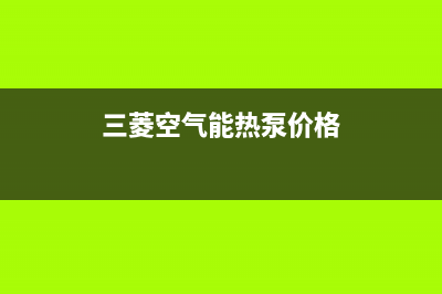 三菱空气能热泵售后400保养电话已更新(2022更新)(三菱空气能热泵价格)