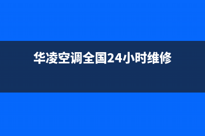 华凌空调全国24小时服务电话号码(2023更新)(华凌空调全国24小时维修)