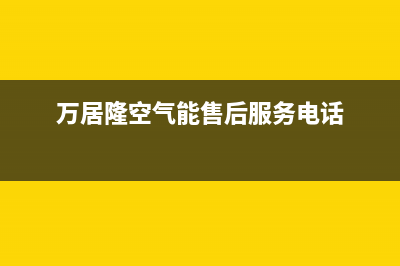 万居隆空气能售后服务热线已更新(2022更新)(万居隆空气能售后服务电话)