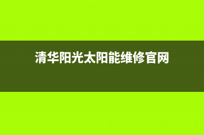 清华阳光太阳能售后服务电话24小时报修热线/售后维修服务电话(2022更新)(清华阳光太阳能维修官网)