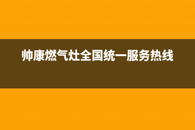 帅康燃气灶全国统一服务热线/售后服务网点服务预约(2022更新)(帅康燃气灶全国统一服务热线)