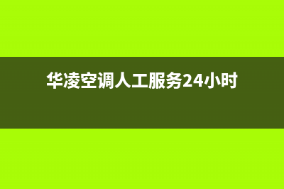 华凌空调人工服务电话2022已更新(2022更新)(华凌空调人工服务24小时)