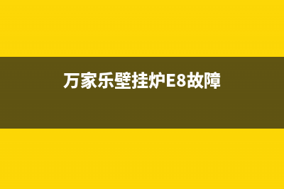 万家乐壁挂炉e8是什么故障代码(万家乐壁挂炉E8故障)