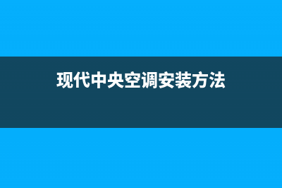 现代中央空调安装服务电话24小时已更新(2023更新)(现代中央空调安装方法)