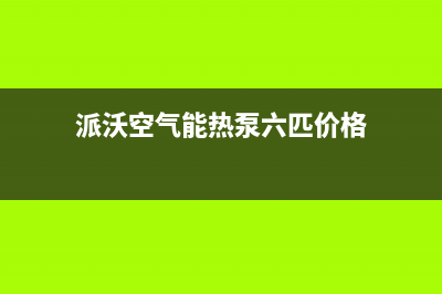 派沃空气能热泵售后服务网点客服电话已更新(2022更新)(派沃空气能热泵六匹价格)