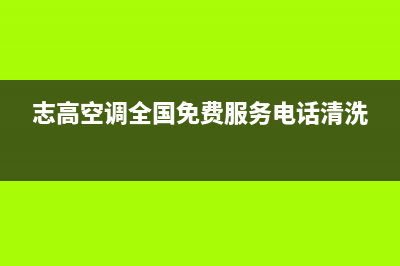 志高空调全国免费服务电话2023已更新(2023更新)(志高空调全国免费服务电话清洗)