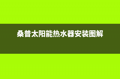 桑普太阳能热水器售后服务电话/维修电话24小时(2022更新)(桑普太阳能热水器安装图解)