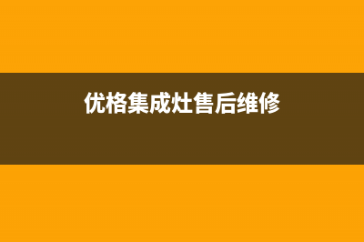 优格集成灶售后维修电话/售后服务网点客服电话(2022更新)(优格集成灶售后维修)