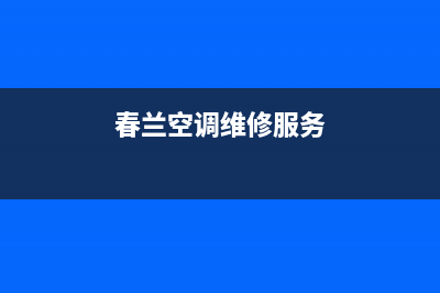 春兰中央空调维修部已更新(2022更新)(春兰空调维修服务)