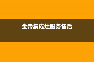 金帝集成灶服务电话24小时/售后服务网点4002023已更新(2023更新)(金帝集成灶服务售后)