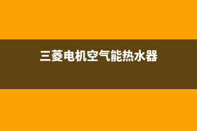 三菱电机空气能热泵售后服务人工专线已更新(2023更新)(三菱电机空气能热水器)