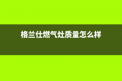 格兰仕燃气灶24小时人工服务电话/售后服务网点热线已更新(2022更新)(格兰仕燃气灶质量怎么样)