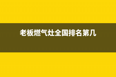 老板燃气灶全国24小时服务热线/售后400客服电话(2023更新)(老板燃气灶全国排名第几)