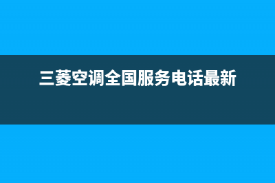 三菱空调全国服务电话已更新(2022更新)(三菱空调全国服务电话最新)