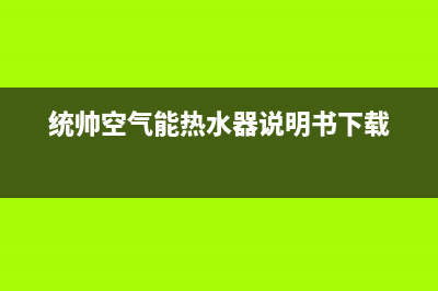 统帅空气能售后24小时厂家客服中心(2022更新)(统帅空气能热水器说明书下载)