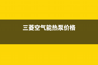 三菱空气能热泵售后400总部电话已更新(2022更新)(三菱空气能热泵价格)