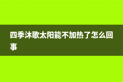 四季沐歌太阳能售后维修电话/客服电话24已更新(2022更新)(四季沐歌太阳能不加热了怎么回事)