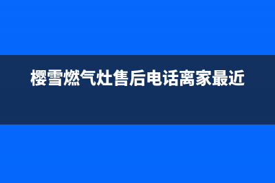 樱雪燃气灶售后维修服务电话/售后服务人工电话(2023更新)(樱雪燃气灶售后电话离家最近)