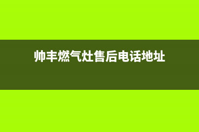 帅丰燃气灶售后服务电话/售后400在线咨询2023已更新(2023更新)(帅丰燃气灶售后电话地址)