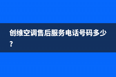 创维中央空调维修全国中心免费咨询已更新(2022更新)(创维空调售后服务电话号码多少?)