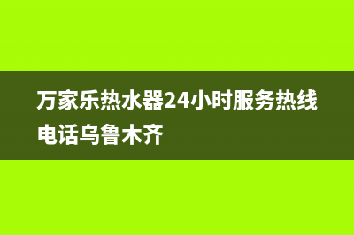 万家乐热水器24小时服务热线电话2023已更新(2023更新)(万家乐热水器24小时服务热线电话乌鲁木齐)