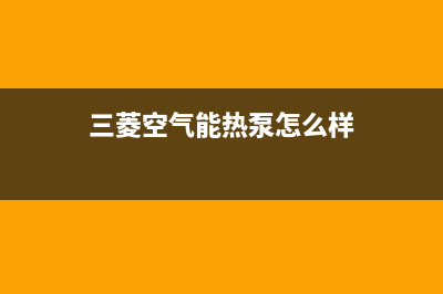 三菱空气能热泵售后24小时厂家人工客服2023已更新(2023更新)(三菱空气能热泵怎么样)