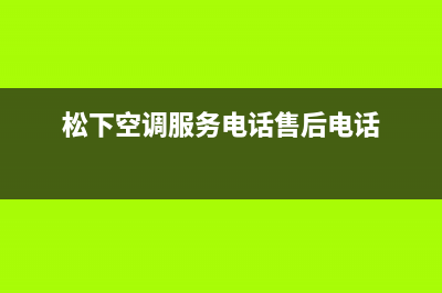 松下空调服务电话24小时已更新(2022更新)(松下空调服务电话售后电话)