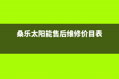 桑乐太阳能售后服务电话/售后维修电话号码2023已更新(2023更新)(桑乐太阳能售后维修价目表)