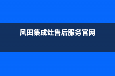 风田集成灶售后电话号码/售后24小时厂家客服电话2022已更新(2022更新)(风田集成灶售后服务官网)